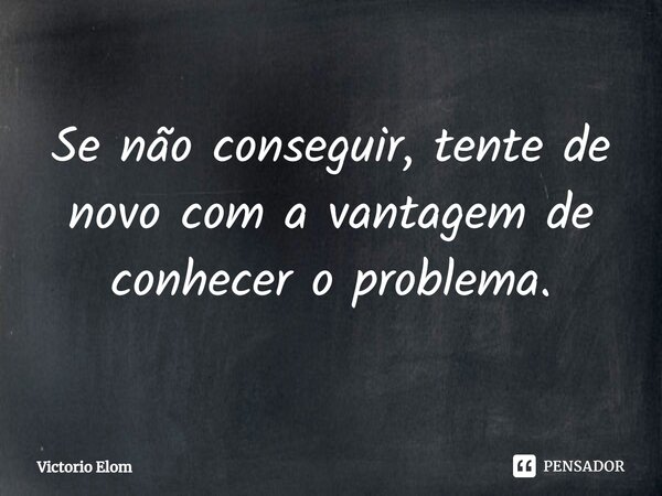 ⁠Se não conseguir, tente de novo com a vantagem de conhecer o problema.... Frase de Victorio Elom.