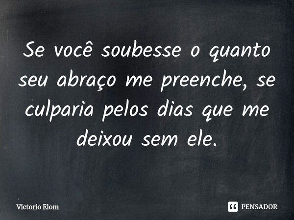 ⁠Se você soubesse o quanto seu abraço me preenche, se culparia pelos dias que me deixou sem ele.... Frase de Victorio Elom.