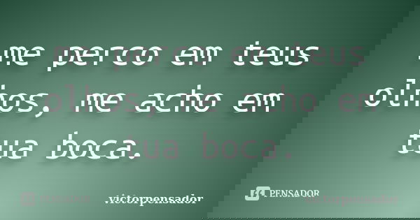 me perco em teus olhos, me acho em tua boca.... Frase de victorpensador.