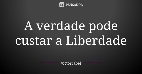 A verdade pode custar a Liberdade... Frase de victorrabel.