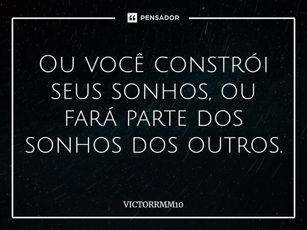 ⁠Ou você constrói seus sonhos, ou fará parte dos sonhos dos outros.... Frase de VICTORRMM10.