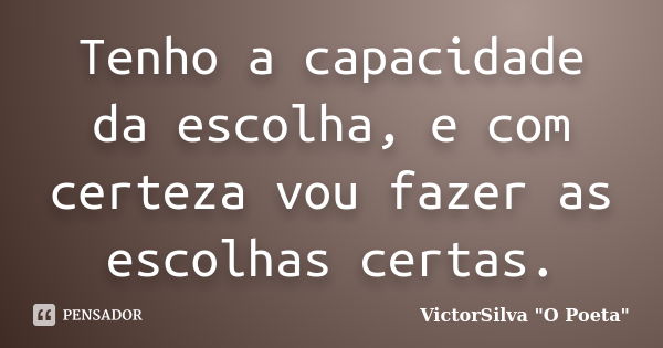 Tenho a capacidade da escolha, e com certeza vou fazer as escolhas certas.... Frase de VictorSilva 