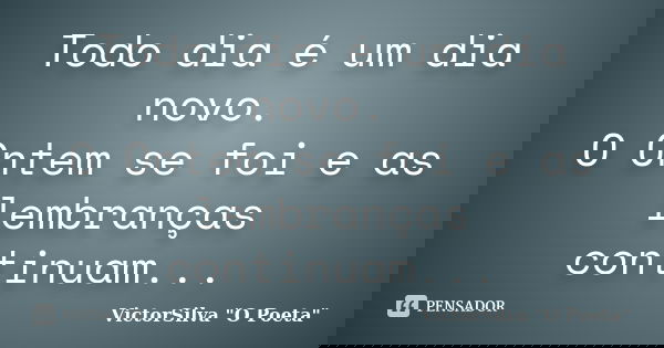 Todo dia é um dia novo. O Ontem se foi e as lembranças continuam...... Frase de VictorSilva 