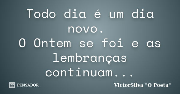 Todo dia é um dia novo. O Ontem se foi e as lembranças continuam...... Frase de VictorSilva 