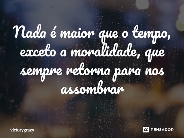 ⁠Nada é maior que o tempo, exceto a moralidade, que sempre retorna para nos assombrar... Frase de victorygrazy.