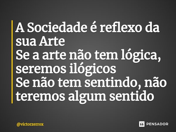 ⁠A Sociedade é reflexo da sua Arte Se a arte não tem lógica, seremos ilógicos Se não tem sentindo, não teremos algum sentido... Frase de victorzerrox.