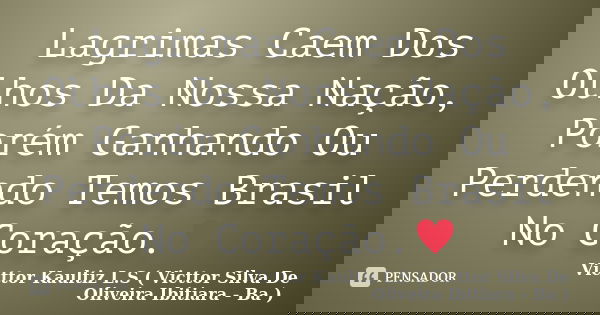 Lagrimas Caem Dos Olhos Da Nossa Nação, Porém Ganhando Ou Perdendo Temos Brasil No Coração.♥... Frase de Victtor Kaultiz L.S ( Victtor Silva De Oliveira Ibitiara - Ba ).