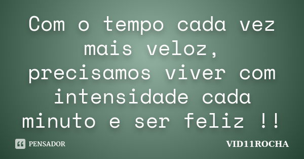 Com o tempo cada vez mais veloz, precisamos viver com intensidade cada minuto e ser feliz !!... Frase de VID11ROCHA.