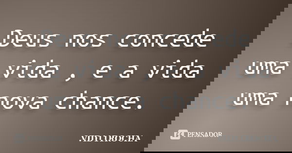 Deus nos concede uma vida , e a vida uma nova chance.... Frase de VID11ROCHA.