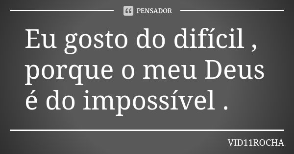 Eu gosto do difícil , porque o meu Deus é do impossível .... Frase de VID11ROCHA.