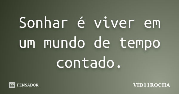 Sonhar é viver em um mundo de tempo contado.... Frase de VID11ROCHA.