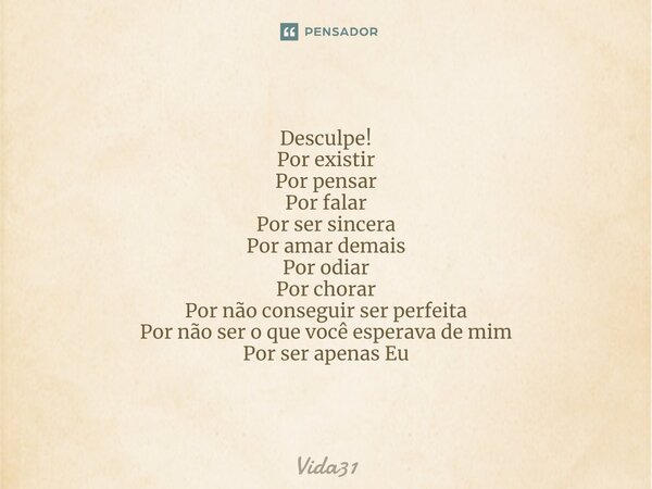 Desculpe! Por existir Por pensar Por falar Por ser sincera Por amar demais Por odiar Por chorar Por não conseguir ser perfeita Por não ser o que você esperava d... Frase de Vida31.