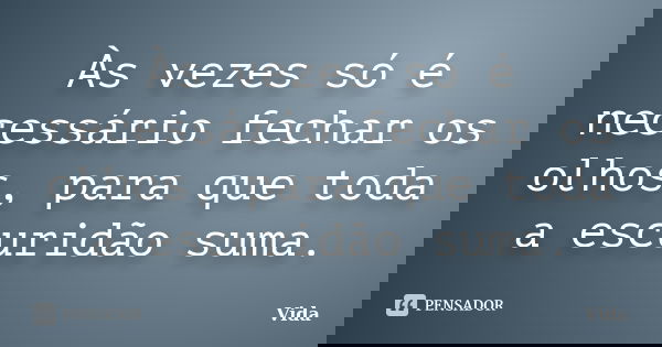 Às vezes só é necessário fechar os olhos, para que toda a escuridão suma.... Frase de Vida.