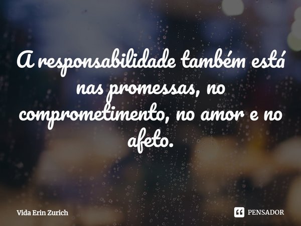 ⁠A responsabilidade também está nas promessas, no comprometimento, no amor e no afeto.... Frase de Vida Erin Zurich.