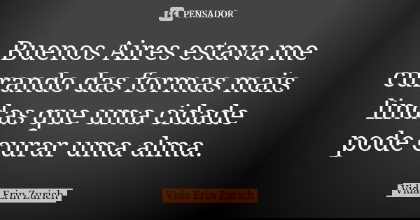 Buenos Aires estava me curando das formas mais lindas que uma cidade pode curar uma alma.... Frase de Vida Erin Zurich.