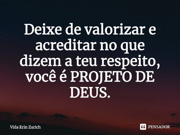 ⁠Deixe de valorizar e acreditar no que
dizem a teu respeito, você é PROJETO DE DEUS.... Frase de Vida Erin Zurich.