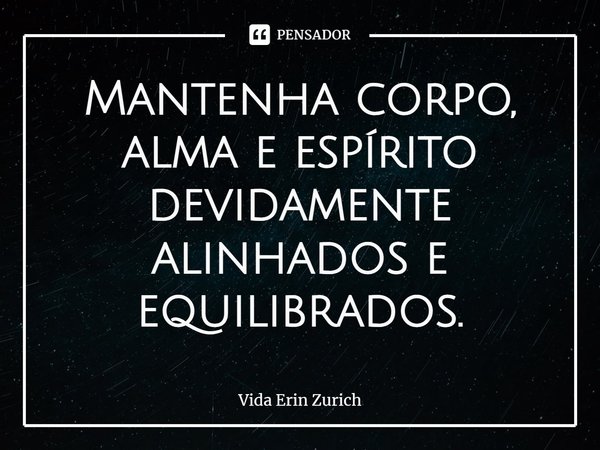 ⁠Mantenha corpo, alma e espírito devidamente alinhados e equilibrados.... Frase de Vida Erin Zurich.