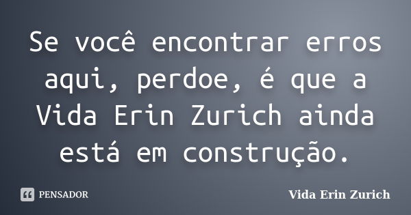 Se você encontrar erros aqui, perdoe, é que a Vida Erin Zurich ainda está em construção.... Frase de Vida Erin Zurich.