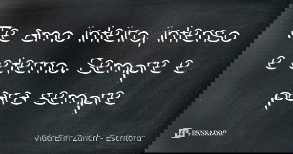 Te amo inteiro, intenso e eterno. Sempre e para sempre... Frase de Vida Erin Zurich - Escritora.