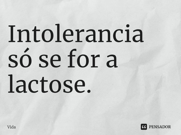 ⁠Intolerância só se for a lactose.... Frase de Vida.