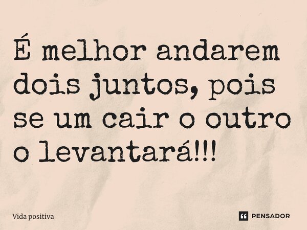 ⁠É melhor andarem dois juntos, pois se um cair o outro o levantará!!!... Frase de Vida positiva.