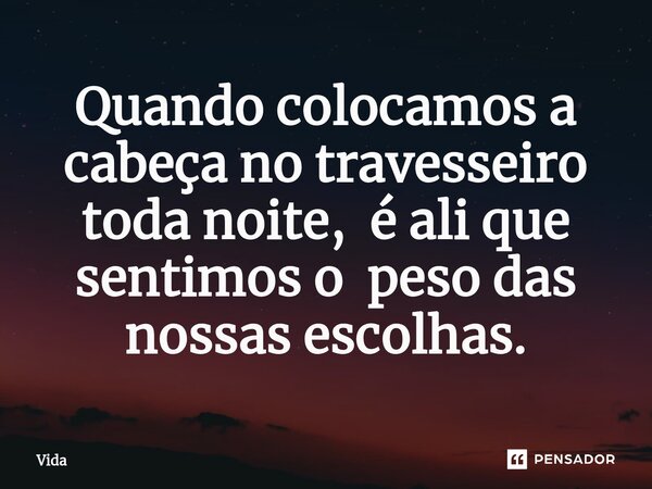 ⁠Quando colocamos a cabeça no travesseiro toda noite, é ali que sentimos o peso das nossas escolhas.... Frase de Vida.