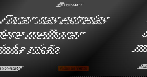 Focar nas estrelas deve melhorar minha visão.... Frase de Vidas ao Vento.