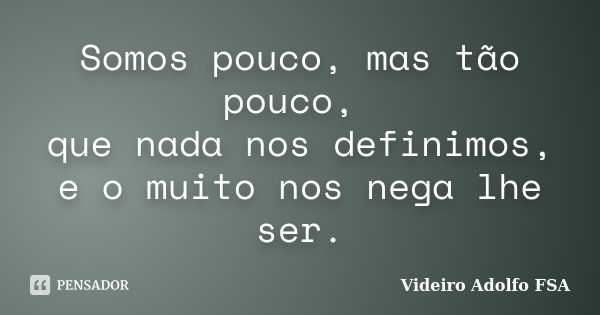 Somos pouco, mas tão pouco, que nada nos definimos, e o muito nos nega lhe ser.... Frase de Videiro Adolfo FSA.