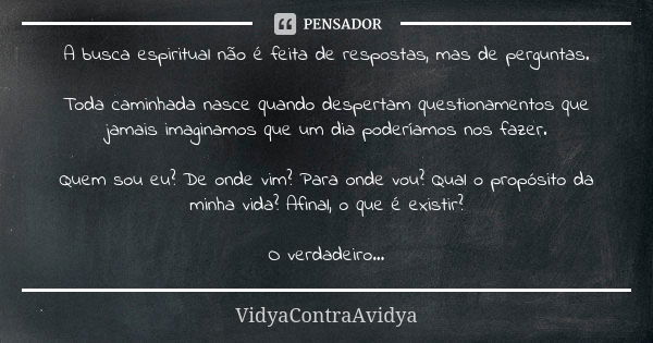 A busca espiritual não é feita de respostas, mas de perguntas. Toda caminhada nasce quando despertam questionamentos que jamais imaginamos que um dia poderíamos... Frase de VidyaContraAvidya.