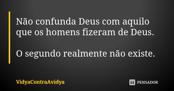 Não confunda Deus com aquilo que os homens fizeram de Deus. O segundo realmente não existe.... Frase de VidyaContraAvidya.