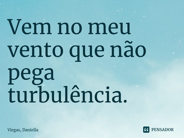 ⁠Vem no meu vento que não pega turbulência.... Frase de Viegas, Daniella.