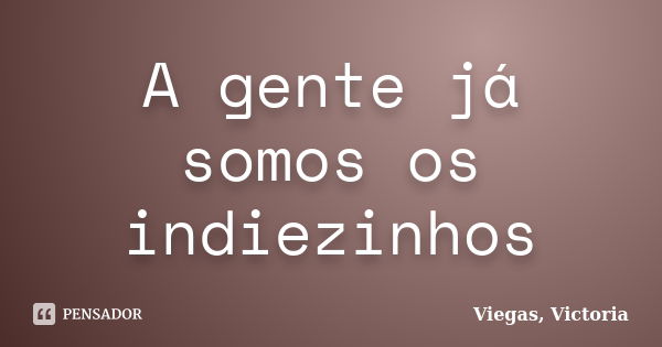 A gente já somos os indiezinhos... Frase de Viegas, Victoria.