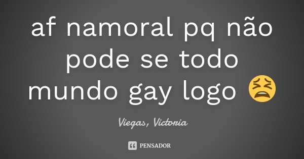 af namoral pq não pode se todo mundo gay logo 😫... Frase de Viegas, Victoria.