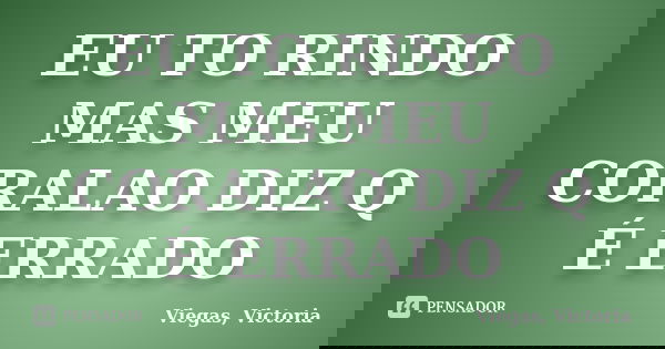 EU TO RINDO MAS MEU CORALAO DIZ Q É ERRADO... Frase de Viegas, Victoria.