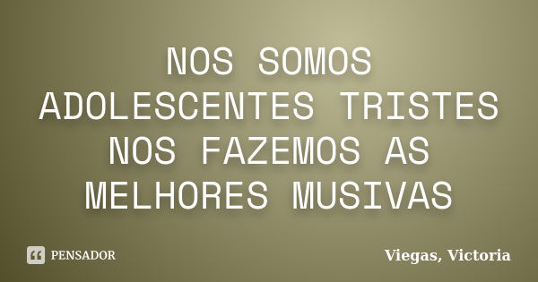 NOS SOMOS ADOLESCENTES TRISTES NOS FAZEMOS AS MELHORES MUSIVAS... Frase de Viegas, Victoria.