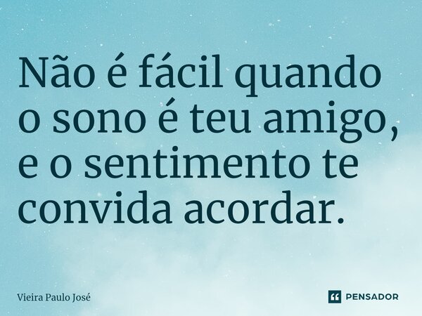 ⁠Não é fácil quando o sono é teu amigo, e o sentimento te convida acordar.... Frase de Vieira Paulo José.