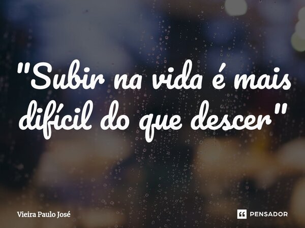 "⁠Subir na vida é mais difícil do que descer"... Frase de Vieira Paulo José.