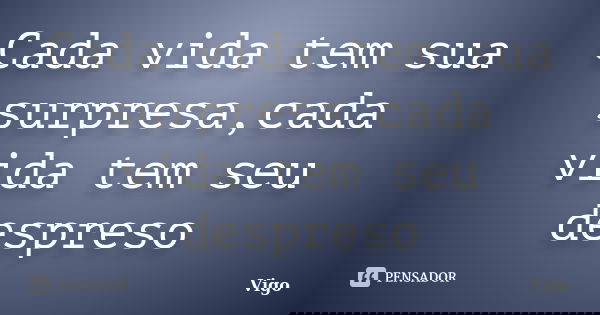 Cada vida tem sua surpresa,cada vida tem seu despreso... Frase de Vigo.