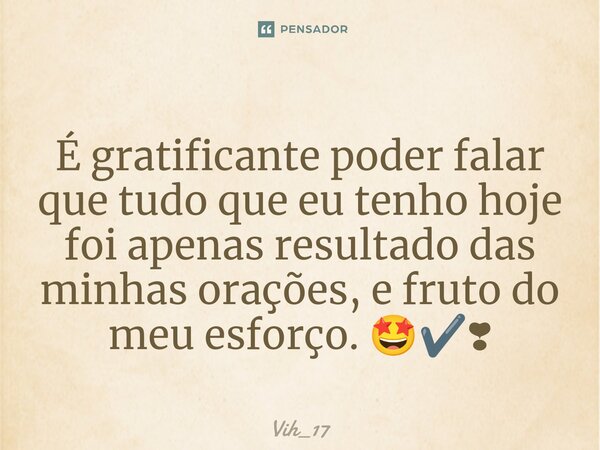 ⁠É gratificante poder falar que tudo que eu tenho hoje foi apenas resultado das minhas orações, e fruto do meu esforço. 🤩✔️❣... Frase de Vih_17.