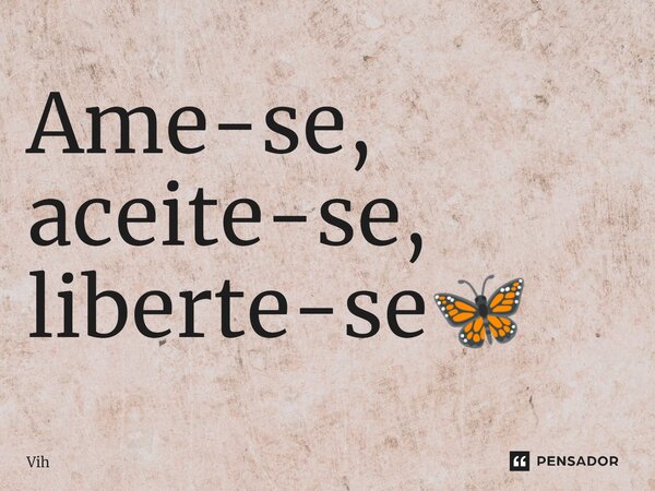 ⁠Ame-se, aceite-se, liberte-se🦋... Frase de vih.