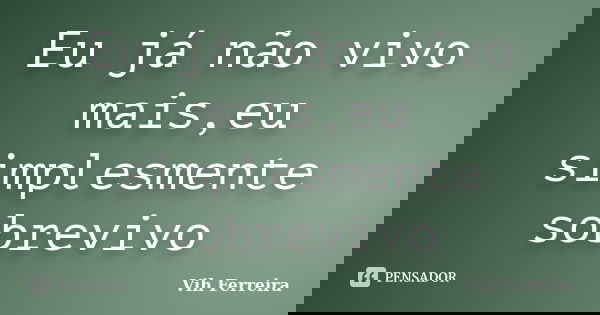 Eu já não vivo mais,eu simplesmente sobrevivo... Frase de Vih Ferreira.