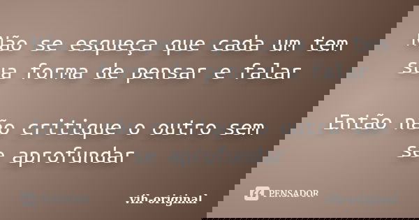 Não se esqueça que cada um tem sua forma de pensar e falar Então não critique o outro sem se aprofundar... Frase de vih-original.