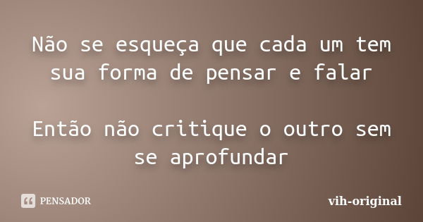 Não se esqueça que cada um tem sua forma de pensar e falar Então não critique o outro sem se aprofundar... Frase de vih-original.