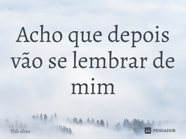 ⁠Acho que depois vão se lembrar de mim... Frase de Viih alves.