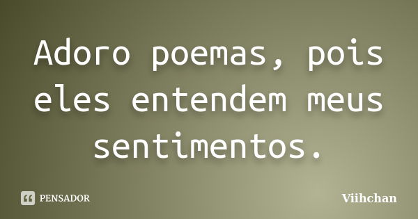 Adoro poemas, pois eles entendem meus sentimentos.... Frase de Viihchan.