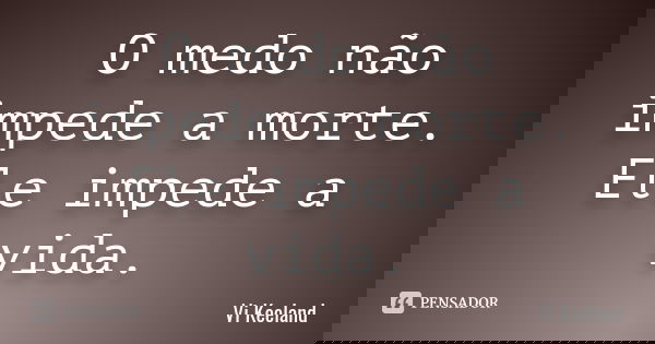 O medo não impede a morte. Ele impede a vida.... Frase de Vi Keeland.