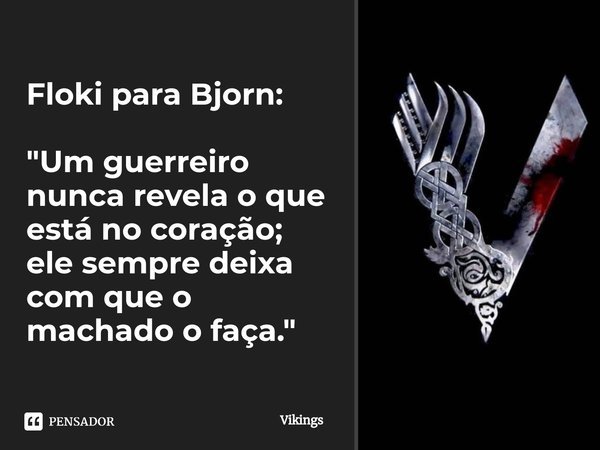 Floki para Bjorn: "⁠Um guerreiro nunca revela o que está no coração; ele sempre deixa com que o machado o faça."... Frase de Vikings.