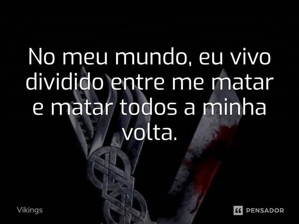 ⁠No meu mundo, eu vivo dividido entre me matar e matar todos a minha volta.... Frase de Vikings.