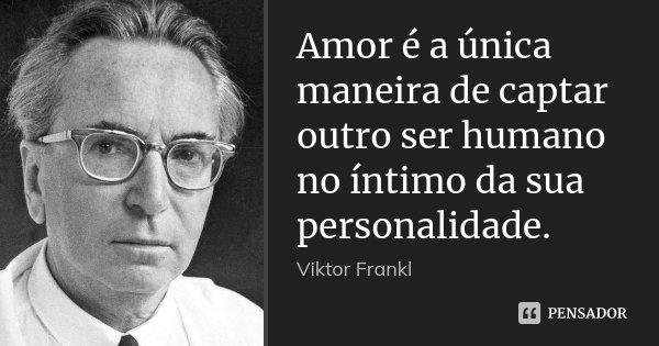 Amor é a única maneira de captar outro ser humano no íntimo da sua personalidade.... Frase de Viktor Frankl.