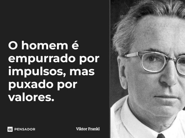 ⁠O homem é empurrado por impulsos, mas puxado por valores.... Frase de Viktor Frankl.